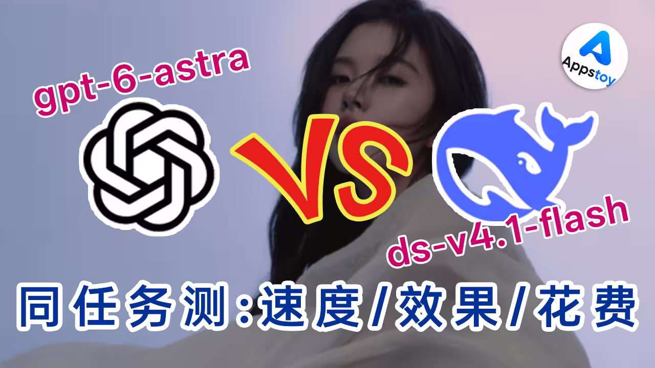 【实测】DeepSeek V4.1 Flash 和 GPT6-astra 谁赢了？同一任务同时跑！OpenAI | ChatGPT | 中转站 | 0.05倍率 | 国模-Appstoy-发现好软件，让AI更好用